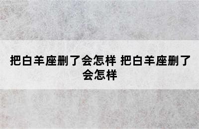 把白羊座删了会怎样 把白羊座删了会怎样